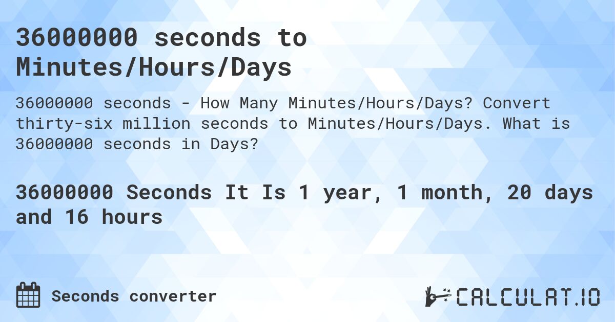 36000000 seconds to Minutes/Hours/Days. Convert thirty-six million seconds to Minutes/Hours/Days. What is 36000000 seconds in Days?