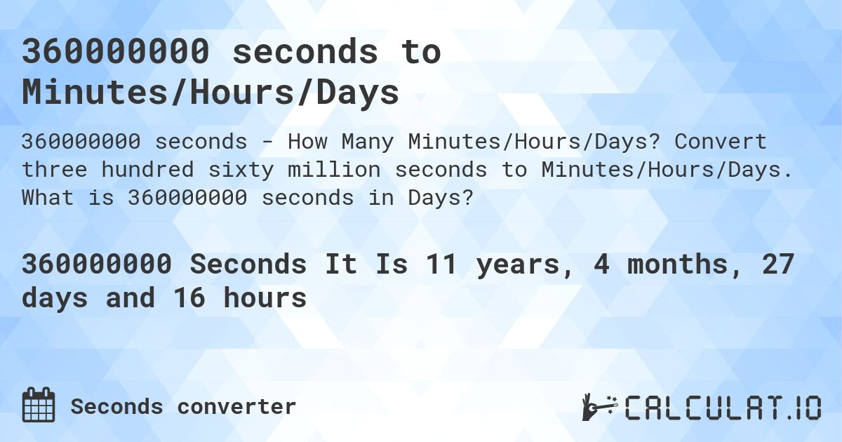 360000000 seconds to Minutes/Hours/Days. Convert three hundred sixty million seconds to Minutes/Hours/Days. What is 360000000 seconds in Days?
