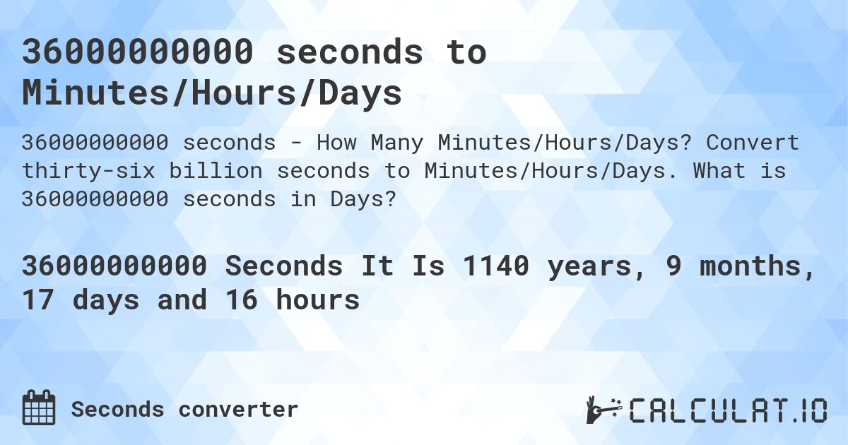 36000000000 seconds to Minutes/Hours/Days. Convert thirty-six billion seconds to Minutes/Hours/Days. What is 36000000000 seconds in Days?