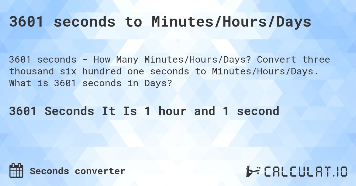 3601 seconds to Minutes/Hours/Days. Convert three thousand six hundred one seconds to Minutes/Hours/Days. What is 3601 seconds in Days?