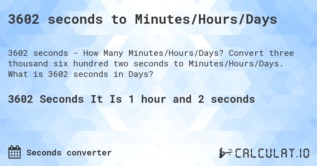 3602 seconds to Minutes/Hours/Days. Convert three thousand six hundred two seconds to Minutes/Hours/Days. What is 3602 seconds in Days?