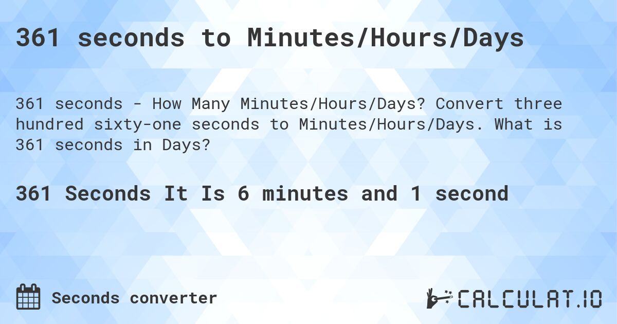 361 seconds to Minutes/Hours/Days. Convert three hundred sixty-one seconds to Minutes/Hours/Days. What is 361 seconds in Days?