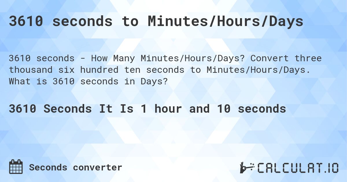 3610 seconds to Minutes/Hours/Days. Convert three thousand six hundred ten seconds to Minutes/Hours/Days. What is 3610 seconds in Days?