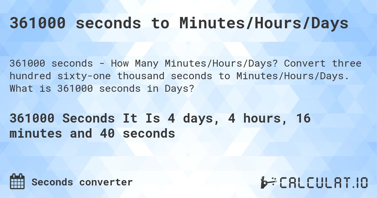 361000 seconds to Minutes/Hours/Days. Convert three hundred sixty-one thousand seconds to Minutes/Hours/Days. What is 361000 seconds in Days?