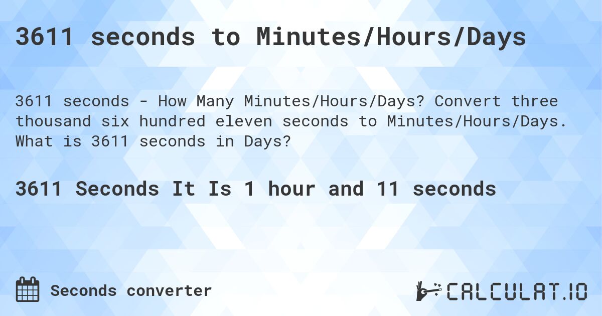 3611 seconds to Minutes/Hours/Days. Convert three thousand six hundred eleven seconds to Minutes/Hours/Days. What is 3611 seconds in Days?