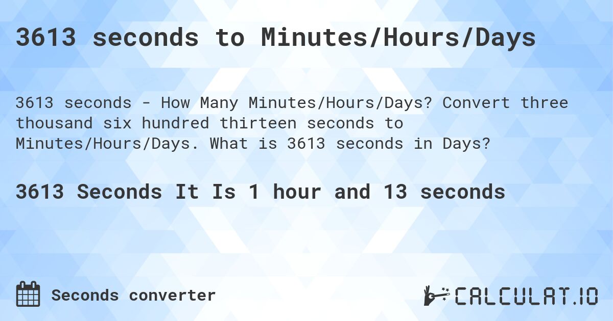 3613 seconds to Minutes/Hours/Days. Convert three thousand six hundred thirteen seconds to Minutes/Hours/Days. What is 3613 seconds in Days?