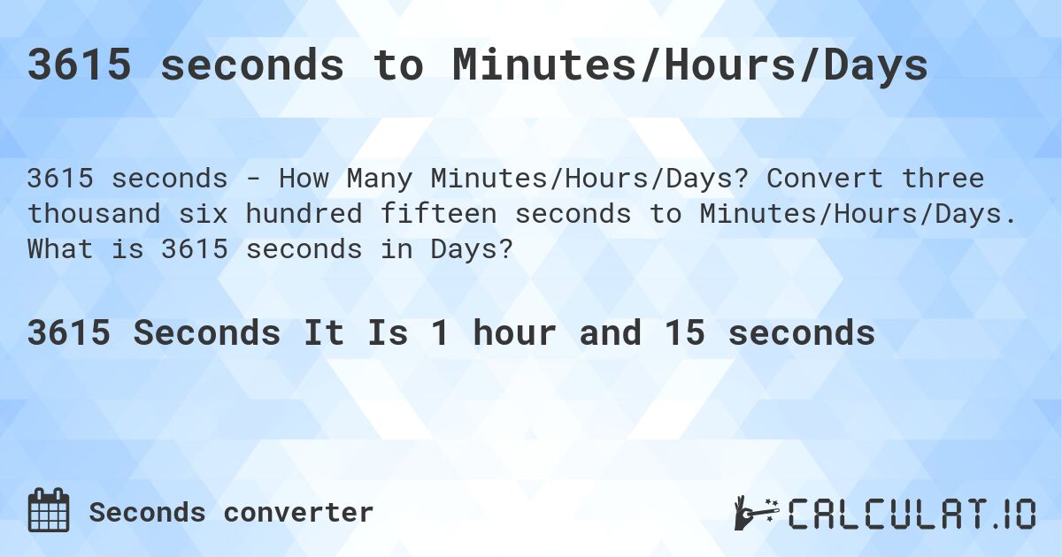 3615 seconds to Minutes/Hours/Days. Convert three thousand six hundred fifteen seconds to Minutes/Hours/Days. What is 3615 seconds in Days?