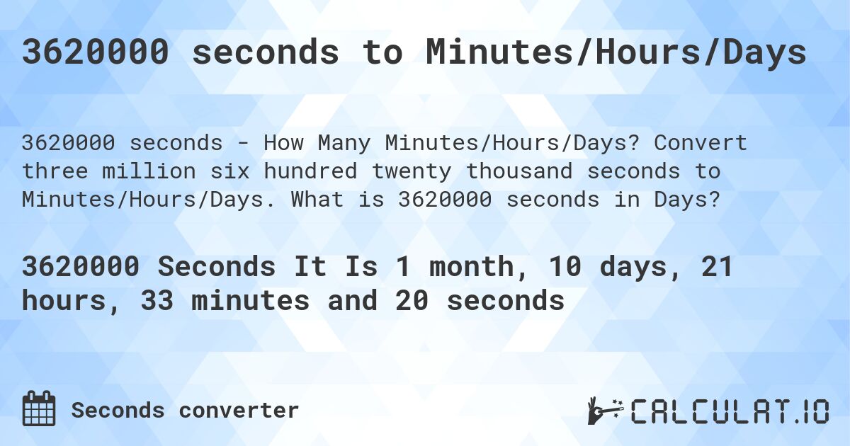 3620000 seconds to Minutes/Hours/Days. Convert three million six hundred twenty thousand seconds to Minutes/Hours/Days. What is 3620000 seconds in Days?