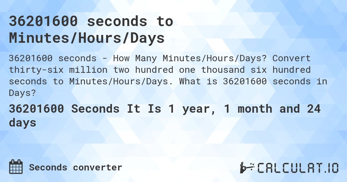 36201600 seconds to Minutes/Hours/Days. Convert thirty-six million two hundred one thousand six hundred seconds to Minutes/Hours/Days. What is 36201600 seconds in Days?