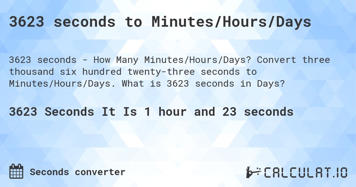 3623 seconds to Minutes/Hours/Days. Convert three thousand six hundred twenty-three seconds to Minutes/Hours/Days. What is 3623 seconds in Days?