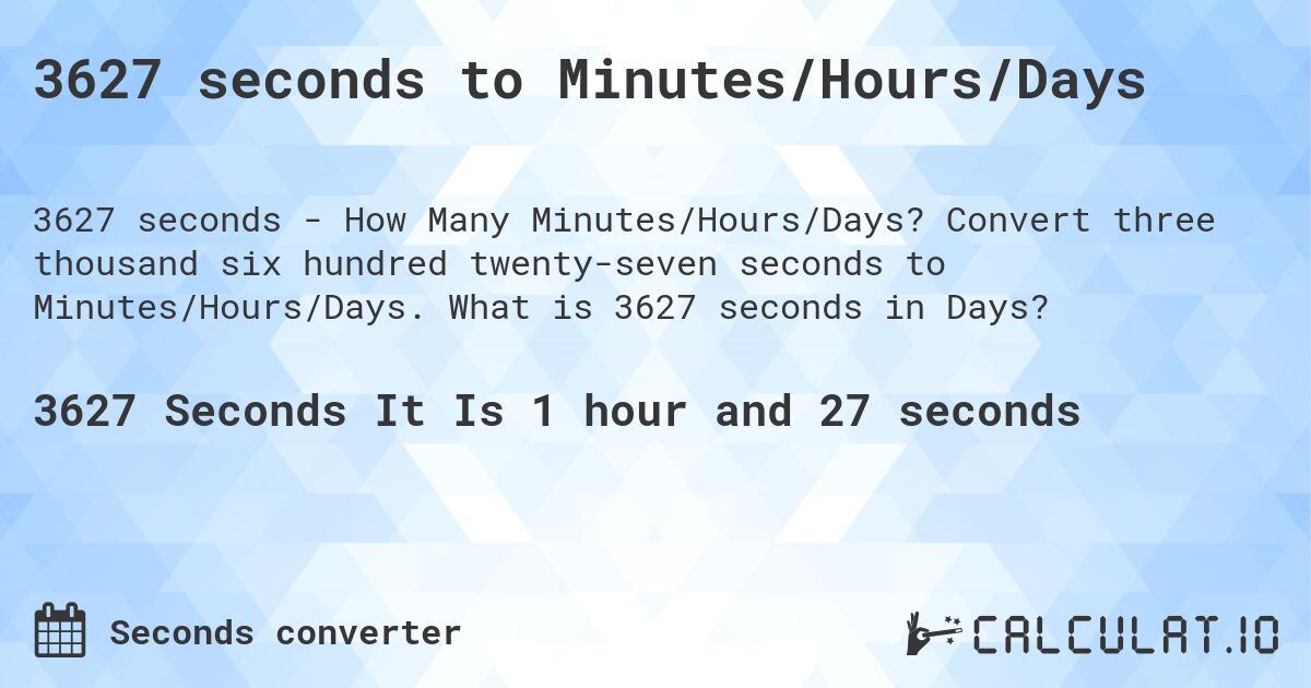 3627 seconds to Minutes/Hours/Days. Convert three thousand six hundred twenty-seven seconds to Minutes/Hours/Days. What is 3627 seconds in Days?