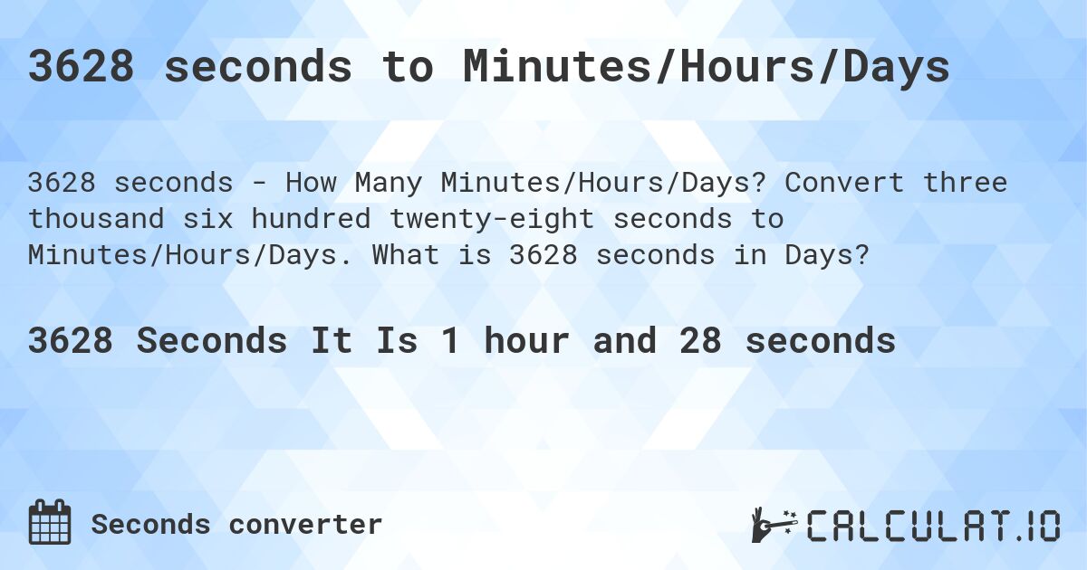 3628 seconds to Minutes/Hours/Days. Convert three thousand six hundred twenty-eight seconds to Minutes/Hours/Days. What is 3628 seconds in Days?