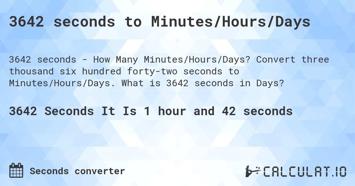 3642 seconds to Minutes/Hours/Days. Convert three thousand six hundred forty-two seconds to Minutes/Hours/Days. What is 3642 seconds in Days?