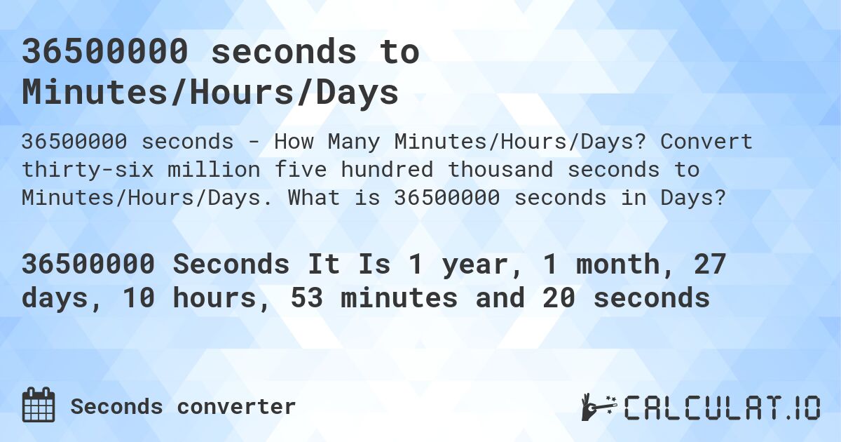 36500000 seconds to Minutes/Hours/Days. Convert thirty-six million five hundred thousand seconds to Minutes/Hours/Days. What is 36500000 seconds in Days?