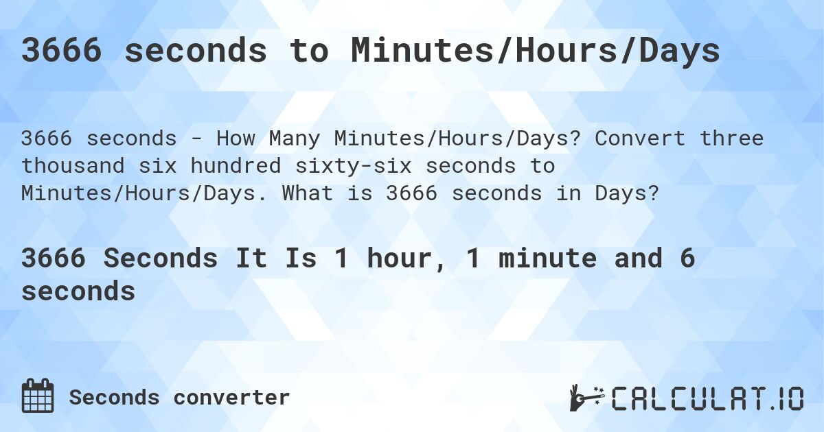 3666 seconds to Minutes/Hours/Days. Convert three thousand six hundred sixty-six seconds to Minutes/Hours/Days. What is 3666 seconds in Days?