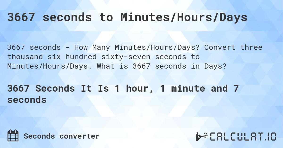 3667 seconds to Minutes/Hours/Days. Convert three thousand six hundred sixty-seven seconds to Minutes/Hours/Days. What is 3667 seconds in Days?