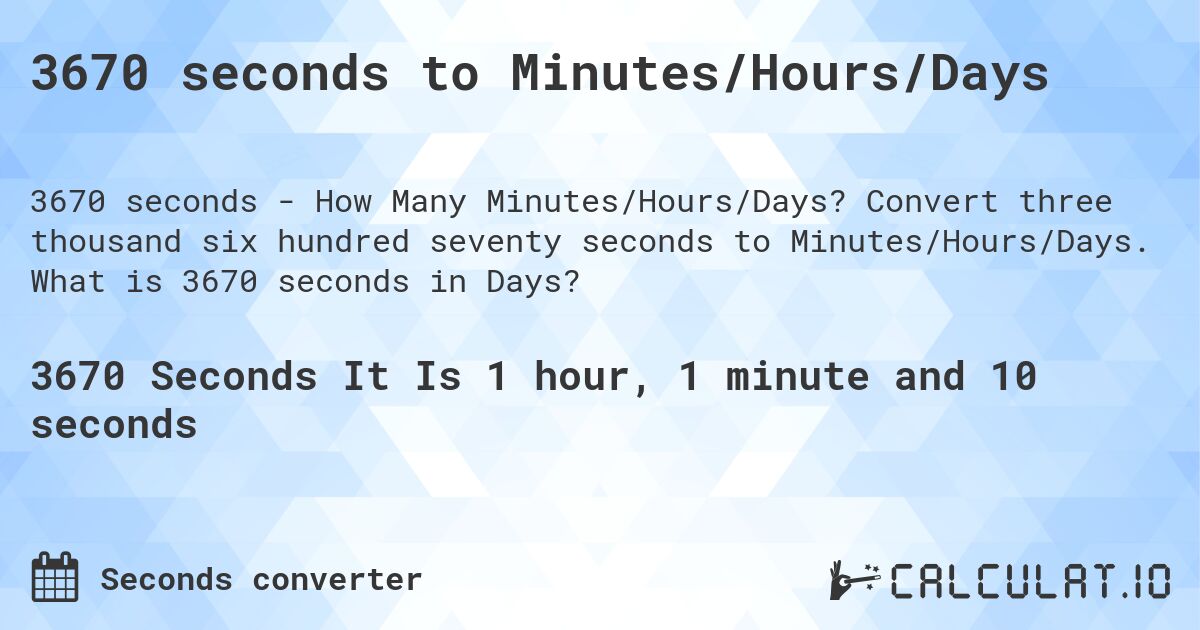 3670 seconds to Minutes/Hours/Days. Convert three thousand six hundred seventy seconds to Minutes/Hours/Days. What is 3670 seconds in Days?