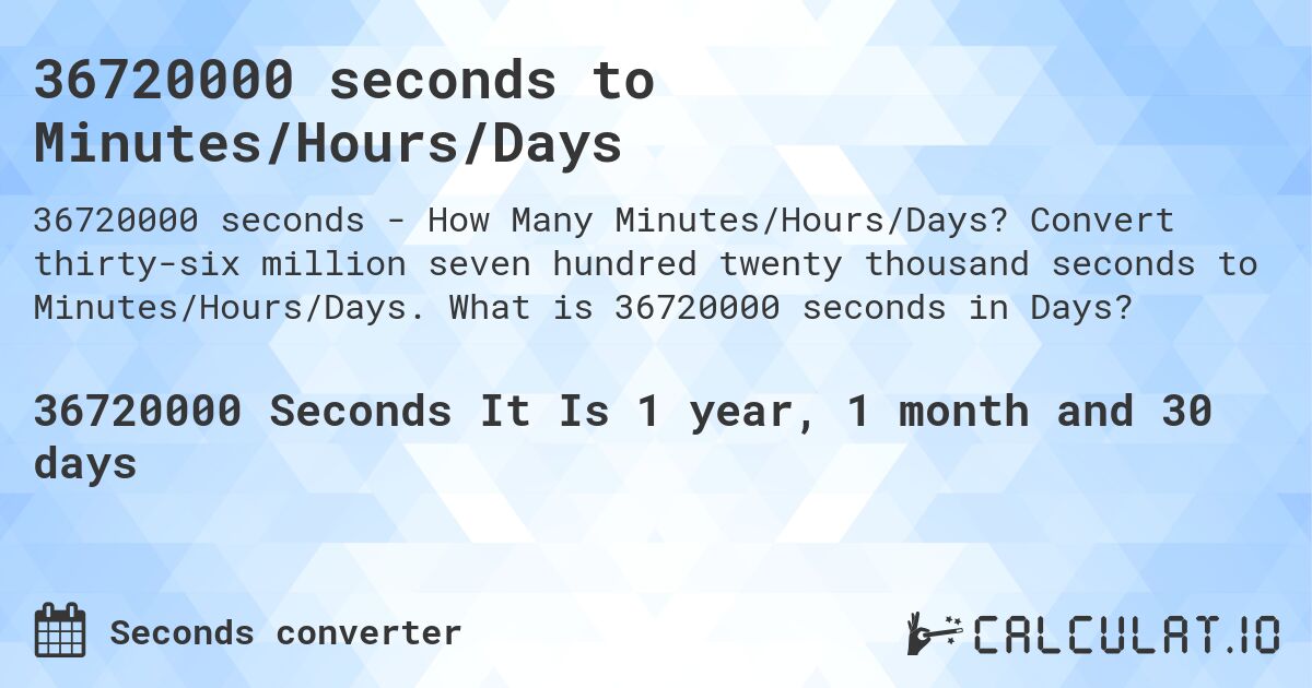 36720000 seconds to Minutes/Hours/Days. Convert thirty-six million seven hundred twenty thousand seconds to Minutes/Hours/Days. What is 36720000 seconds in Days?
