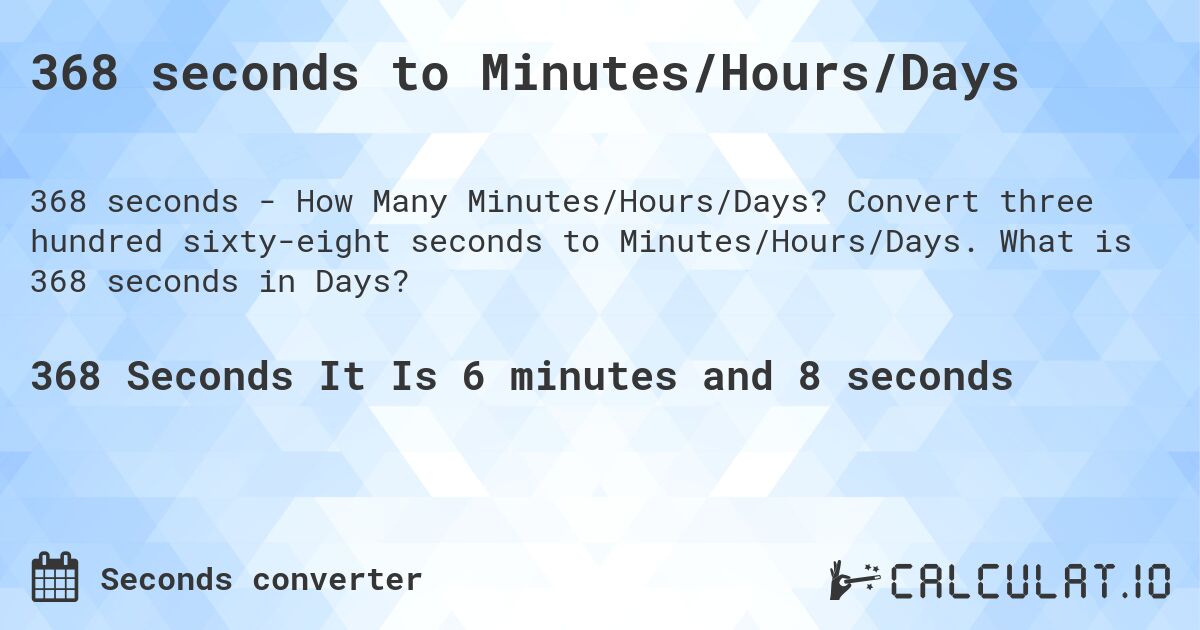 368 seconds to Minutes/Hours/Days. Convert three hundred sixty-eight seconds to Minutes/Hours/Days. What is 368 seconds in Days?
