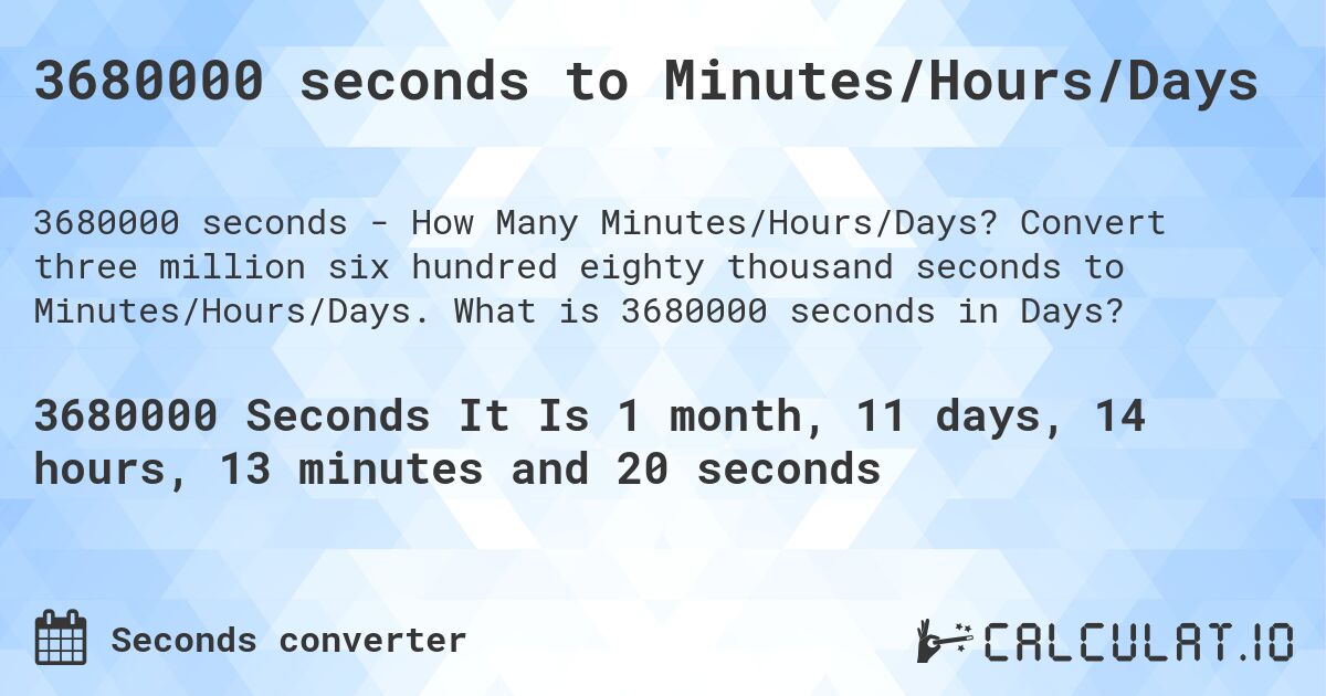 3680000 seconds to Minutes/Hours/Days. Convert three million six hundred eighty thousand seconds to Minutes/Hours/Days. What is 3680000 seconds in Days?