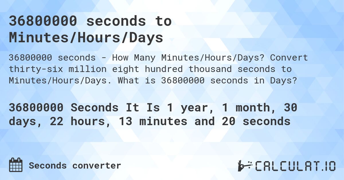 36800000 seconds to Minutes/Hours/Days. Convert thirty-six million eight hundred thousand seconds to Minutes/Hours/Days. What is 36800000 seconds in Days?