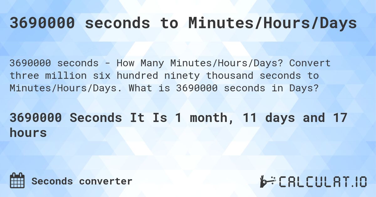 3690000 seconds to Minutes/Hours/Days. Convert three million six hundred ninety thousand seconds to Minutes/Hours/Days. What is 3690000 seconds in Days?