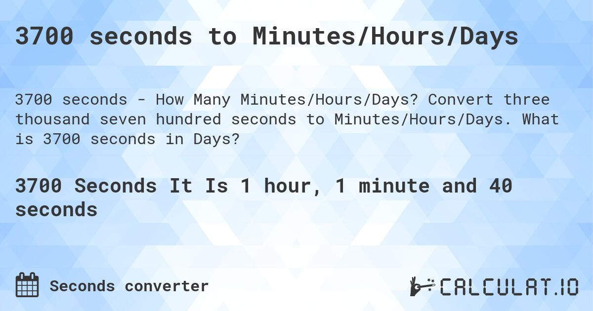 3700 seconds to Minutes/Hours/Days. Convert three thousand seven hundred seconds to Minutes/Hours/Days. What is 3700 seconds in Days?