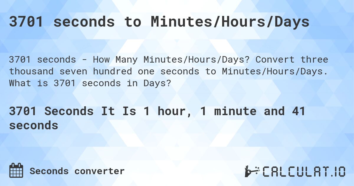 3701 seconds to Minutes/Hours/Days. Convert three thousand seven hundred one seconds to Minutes/Hours/Days. What is 3701 seconds in Days?