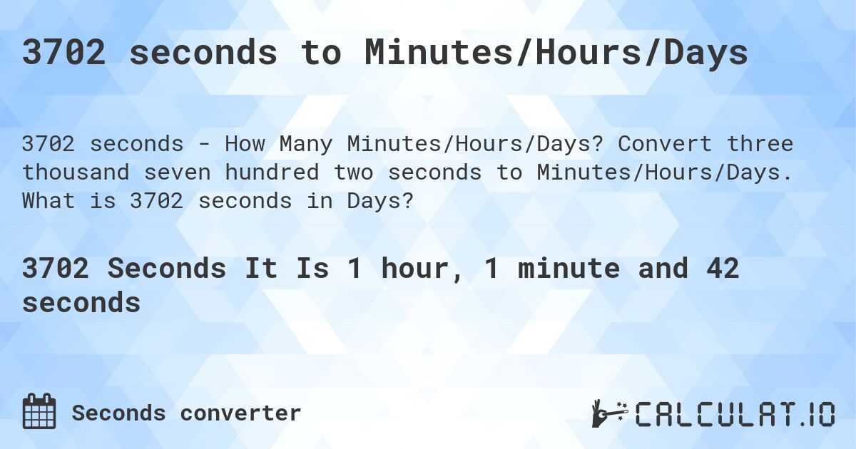 3702 seconds to Minutes/Hours/Days. Convert three thousand seven hundred two seconds to Minutes/Hours/Days. What is 3702 seconds in Days?
