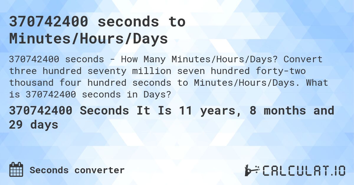 370742400 seconds to Minutes/Hours/Days. Convert three hundred seventy million seven hundred forty-two thousand four hundred seconds to Minutes/Hours/Days. What is 370742400 seconds in Days?