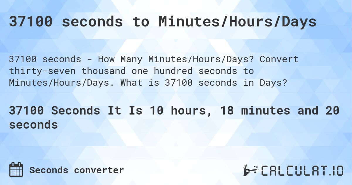 37100 seconds to Minutes/Hours/Days. Convert thirty-seven thousand one hundred seconds to Minutes/Hours/Days. What is 37100 seconds in Days?