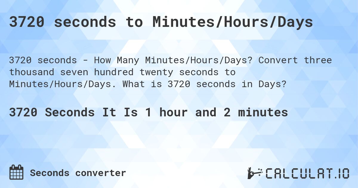 3720 seconds to Minutes/Hours/Days. Convert three thousand seven hundred twenty seconds to Minutes/Hours/Days. What is 3720 seconds in Days?