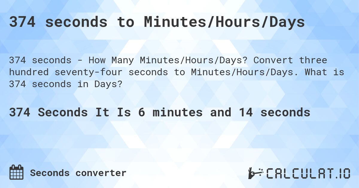 374 seconds to Minutes/Hours/Days. Convert three hundred seventy-four seconds to Minutes/Hours/Days. What is 374 seconds in Days?