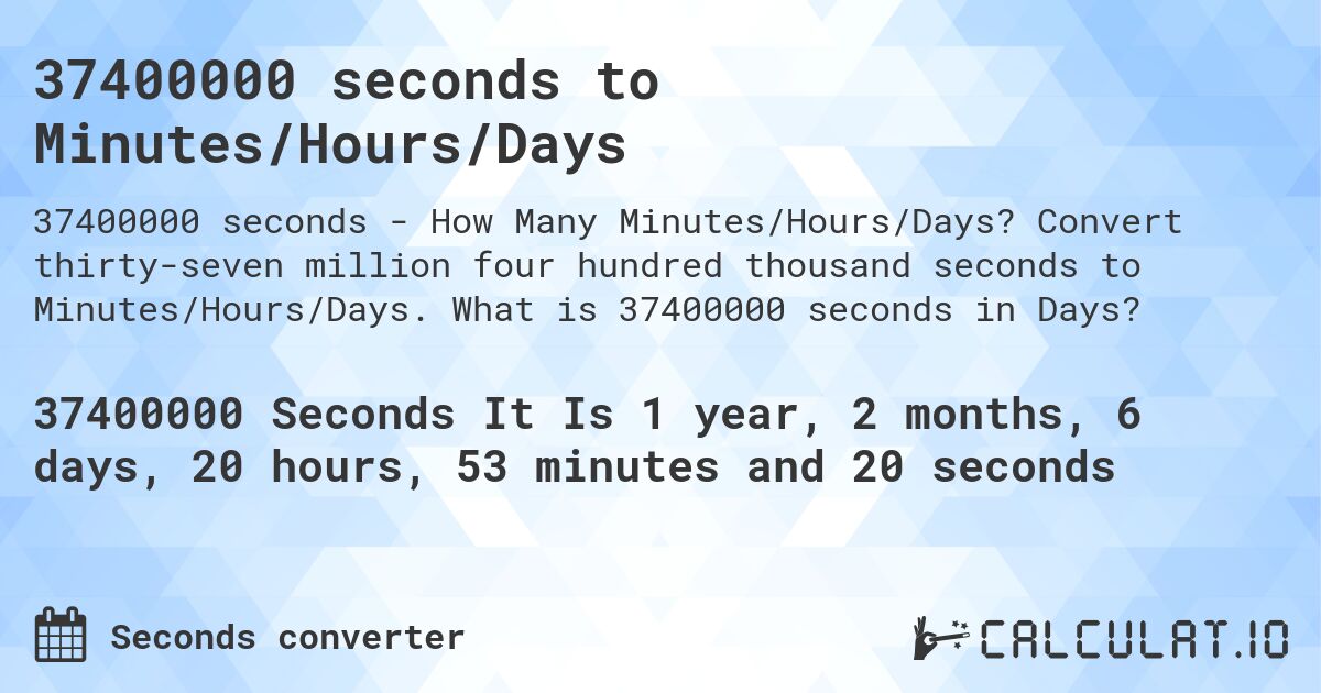 37400000 seconds to Minutes/Hours/Days. Convert thirty-seven million four hundred thousand seconds to Minutes/Hours/Days. What is 37400000 seconds in Days?