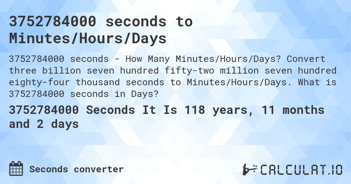 3752784000 seconds to Minutes/Hours/Days. Convert three billion seven hundred fifty-two million seven hundred eighty-four thousand seconds to Minutes/Hours/Days. What is 3752784000 seconds in Days?