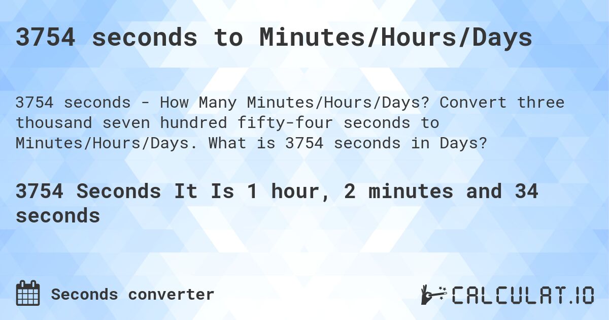 3754 seconds to Minutes/Hours/Days. Convert three thousand seven hundred fifty-four seconds to Minutes/Hours/Days. What is 3754 seconds in Days?
