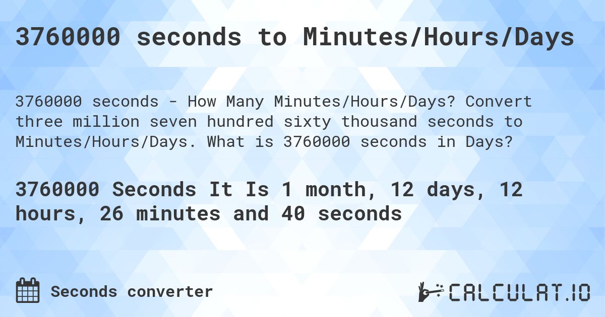 3760000 seconds to Minutes/Hours/Days. Convert three million seven hundred sixty thousand seconds to Minutes/Hours/Days. What is 3760000 seconds in Days?