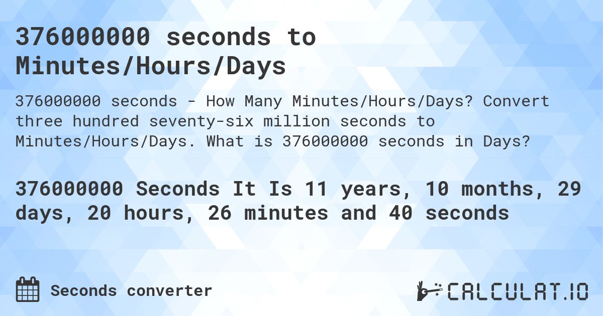 376000000 seconds to Minutes/Hours/Days. Convert three hundred seventy-six million seconds to Minutes/Hours/Days. What is 376000000 seconds in Days?