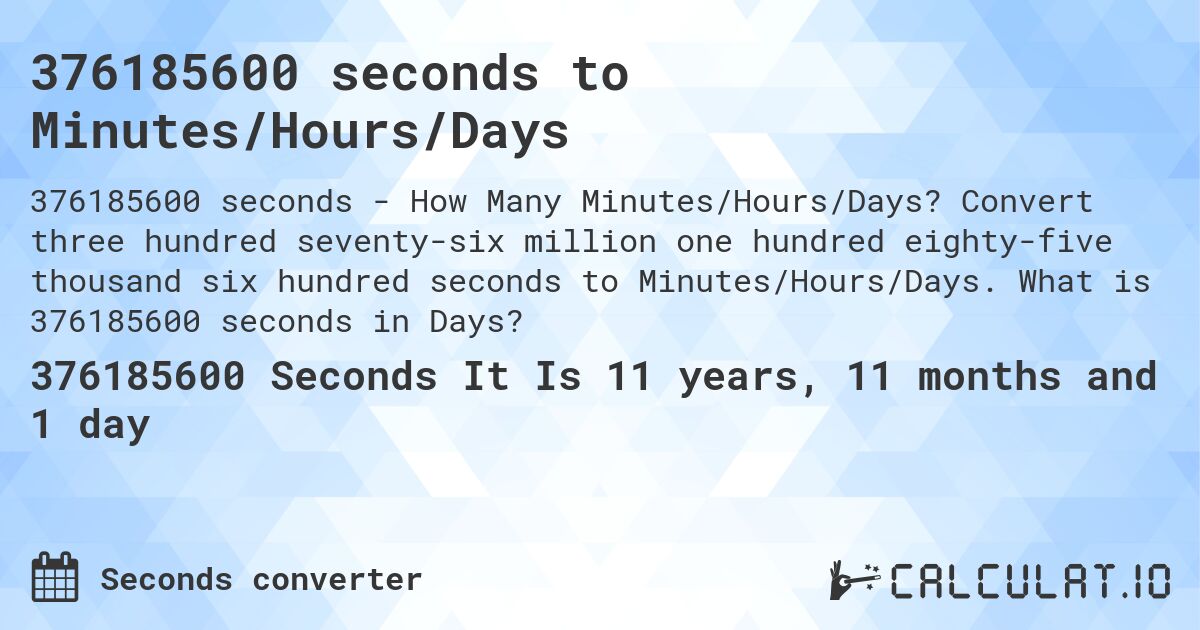 376185600 seconds to Minutes/Hours/Days. Convert three hundred seventy-six million one hundred eighty-five thousand six hundred seconds to Minutes/Hours/Days. What is 376185600 seconds in Days?