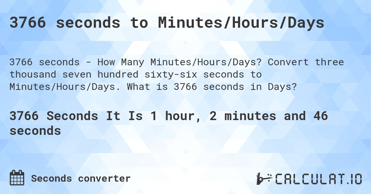 3766 seconds to Minutes/Hours/Days. Convert three thousand seven hundred sixty-six seconds to Minutes/Hours/Days. What is 3766 seconds in Days?