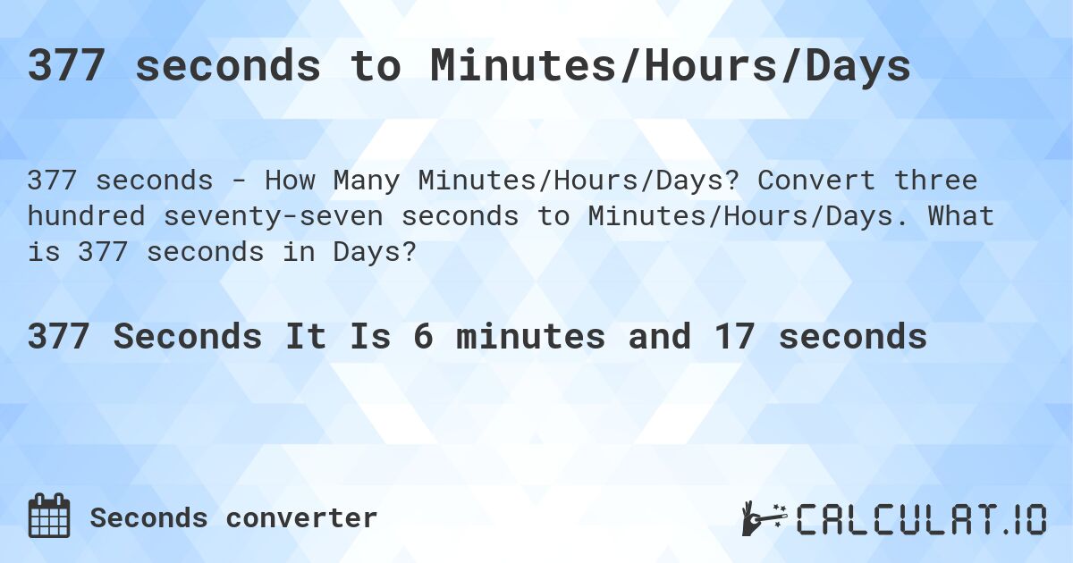 377 seconds to Minutes/Hours/Days. Convert three hundred seventy-seven seconds to Minutes/Hours/Days. What is 377 seconds in Days?