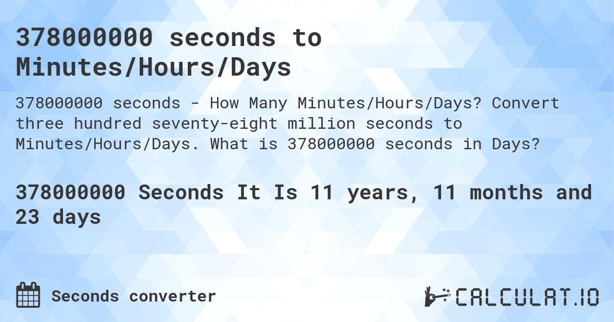 378000000 seconds to Minutes/Hours/Days. Convert three hundred seventy-eight million seconds to Minutes/Hours/Days. What is 378000000 seconds in Days?