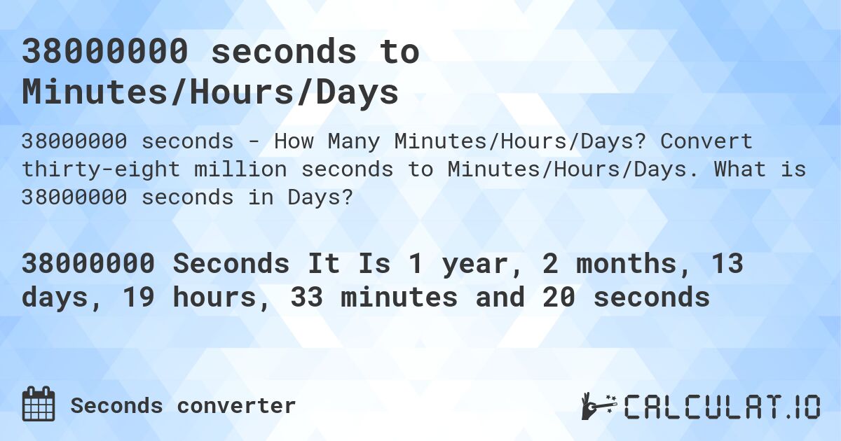 38000000 seconds to Minutes/Hours/Days. Convert thirty-eight million seconds to Minutes/Hours/Days. What is 38000000 seconds in Days?
