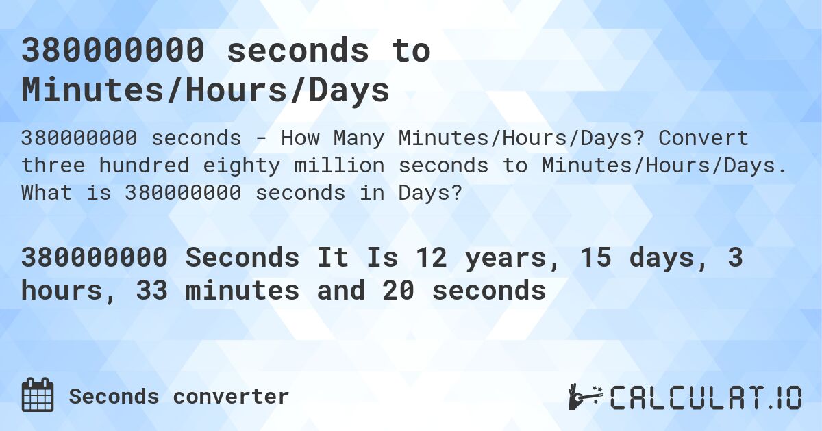 380000000 seconds to Minutes/Hours/Days. Convert three hundred eighty million seconds to Minutes/Hours/Days. What is 380000000 seconds in Days?