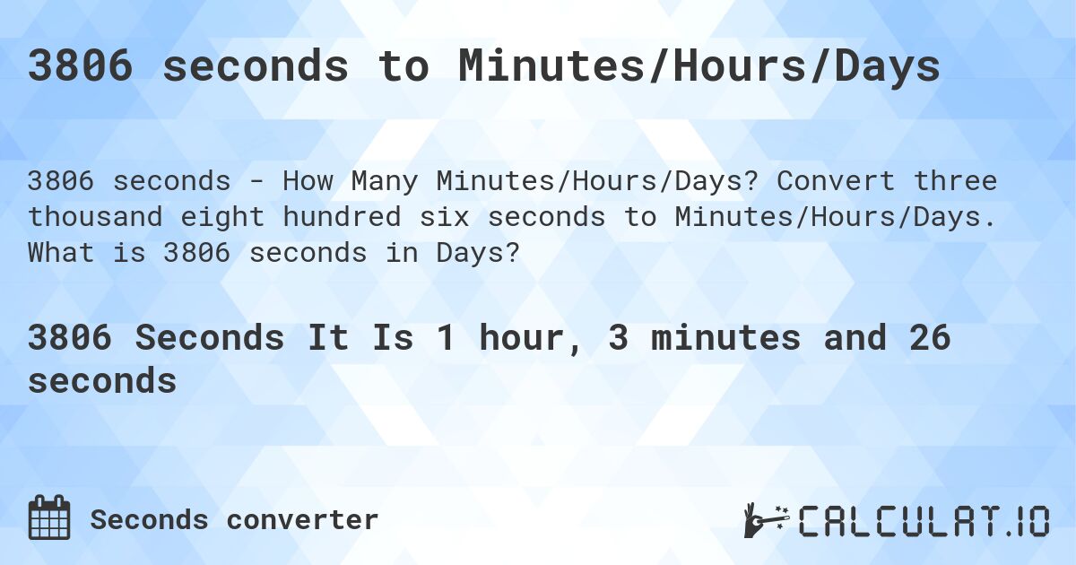 3806 seconds to Minutes/Hours/Days. Convert three thousand eight hundred six seconds to Minutes/Hours/Days. What is 3806 seconds in Days?