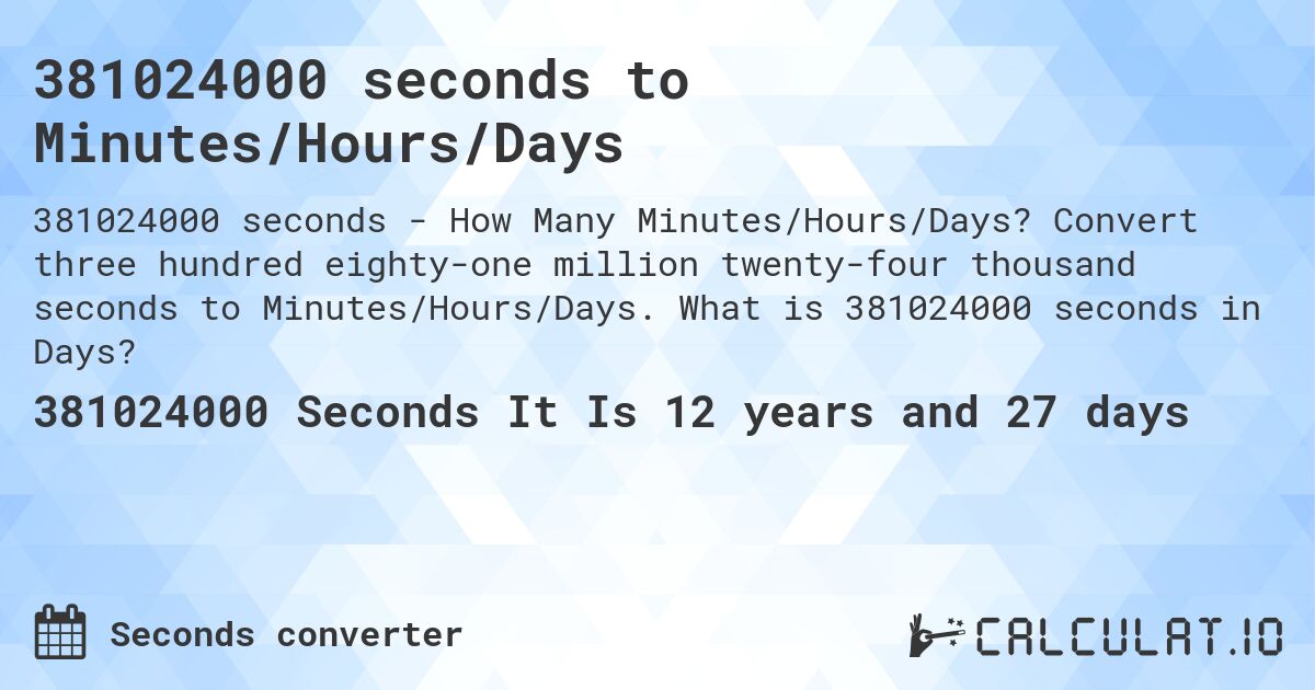 381024000 seconds to Minutes/Hours/Days. Convert three hundred eighty-one million twenty-four thousand seconds to Minutes/Hours/Days. What is 381024000 seconds in Days?