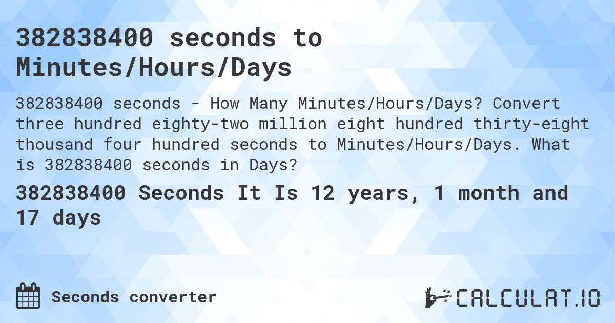 382838400 seconds to Minutes/Hours/Days. Convert three hundred eighty-two million eight hundred thirty-eight thousand four hundred seconds to Minutes/Hours/Days. What is 382838400 seconds in Days?