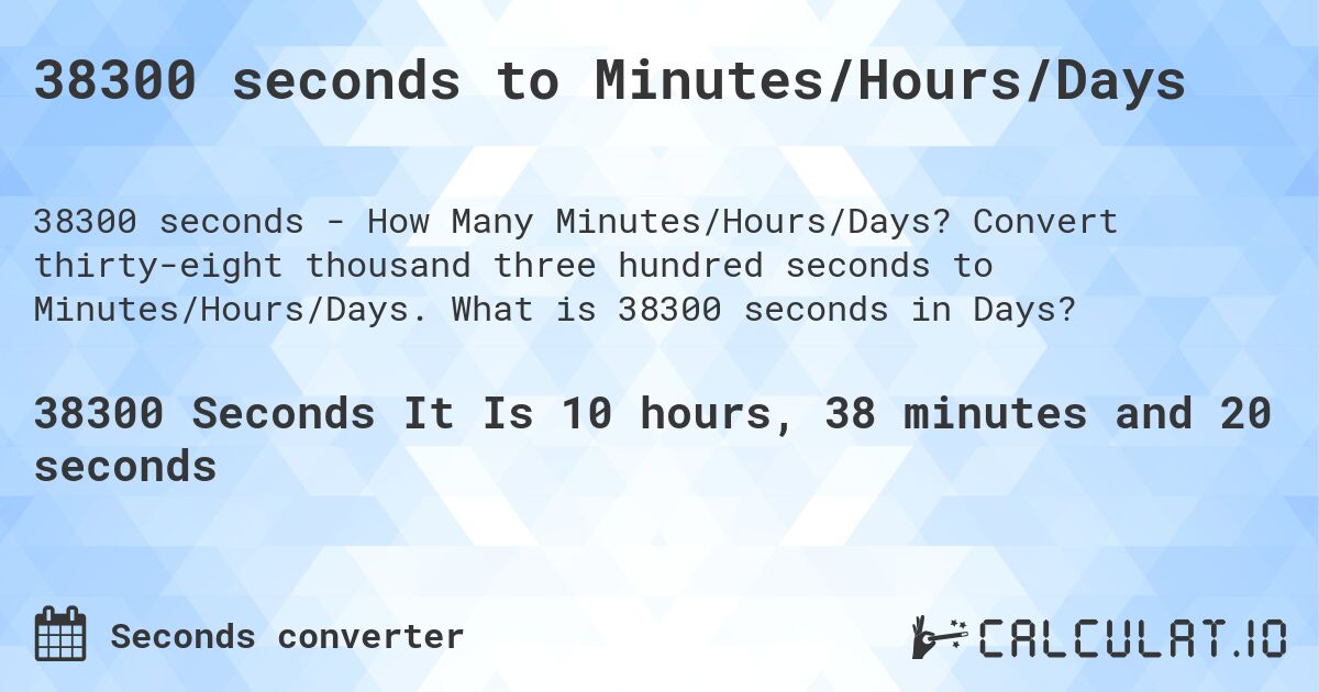 38300 seconds to Minutes/Hours/Days. Convert thirty-eight thousand three hundred seconds to Minutes/Hours/Days. What is 38300 seconds in Days?