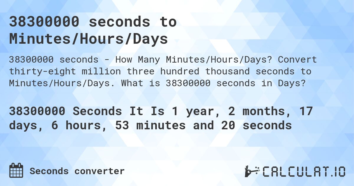 38300000 seconds to Minutes/Hours/Days. Convert thirty-eight million three hundred thousand seconds to Minutes/Hours/Days. What is 38300000 seconds in Days?