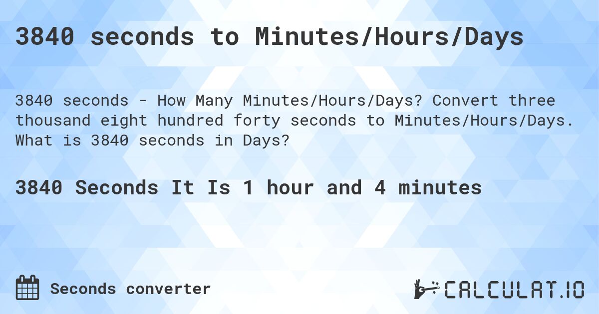 3840 seconds to Minutes/Hours/Days. Convert three thousand eight hundred forty seconds to Minutes/Hours/Days. What is 3840 seconds in Days?